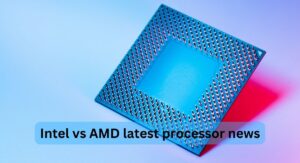 Intel vs AMD latest processor news
